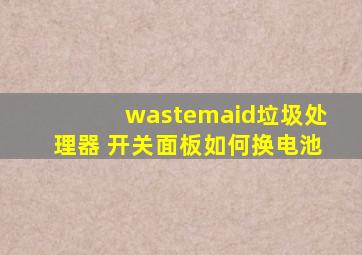 wastemaid垃圾处理器 开关面板如何换电池